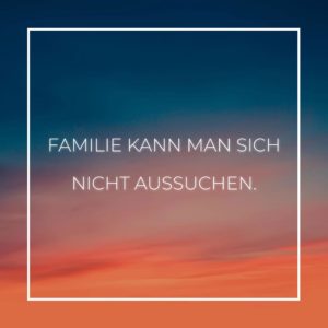 Familie Sprüche Familie kann man sich nicht aussuchen… Family