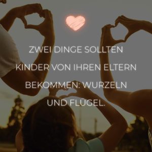 Familie Sprüche Zwei Dinge sollten Kinder von ihren Eltern bekommen