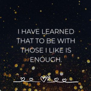 Familie Sprueche I Have Learned That To Be With Those I Like Is Enough